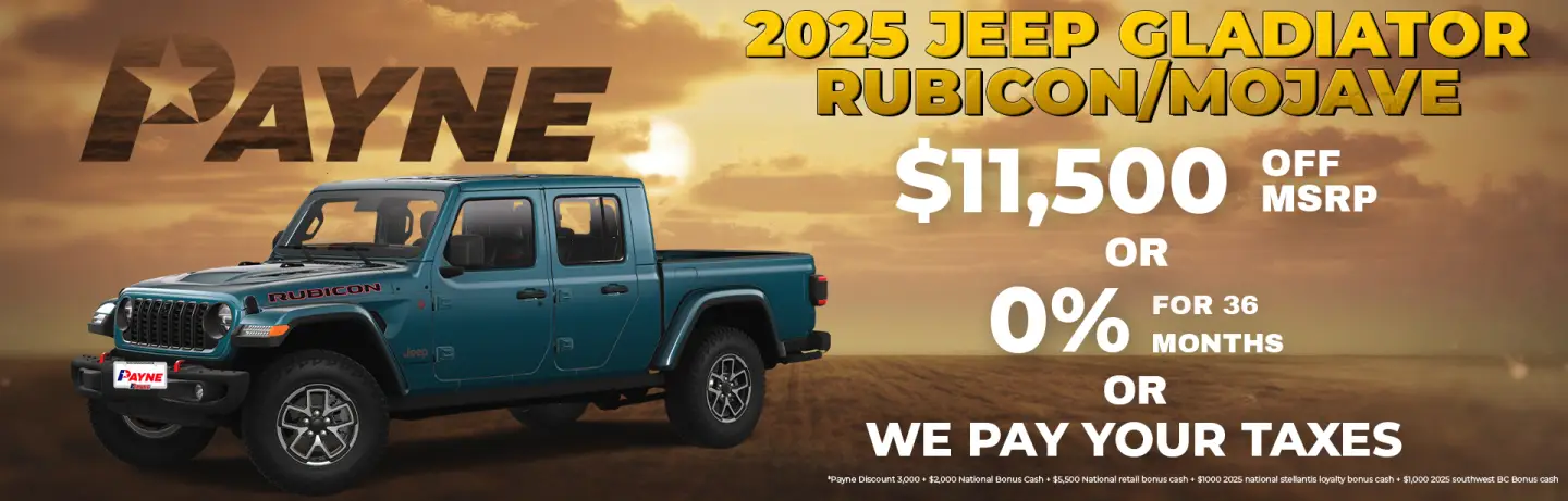 Buy a 2025 Jeep Gladiator Rubicon/Mojave for $11,500 OFF MSRP or 0% for 36 months or WE PAY YOUR TAXES Buy a 2025 Jeep Gladiator Rubicon/Mojave for $11,500 OFF MSRP or 0% for 36 months or WE PAY YOUR TAXES
